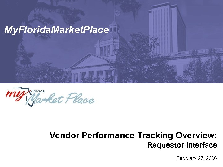 My. Florida. Market. Place Vendor Performance Tracking Overview: Requestor Interface February 23, 2006 