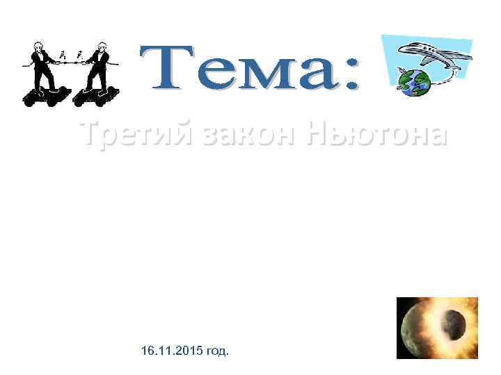 Третий закон Ньютона 16. 11. 2015 год. 
