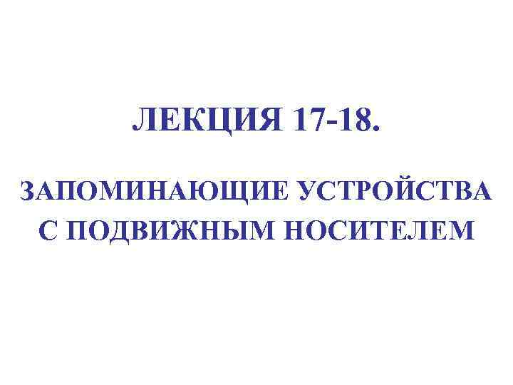 ЛЕКЦИЯ 17 -18. ЗАПОМИНАЮЩИЕ УСТРОЙСТВА С ПОДВИЖНЫМ НОСИТЕЛЕМ 