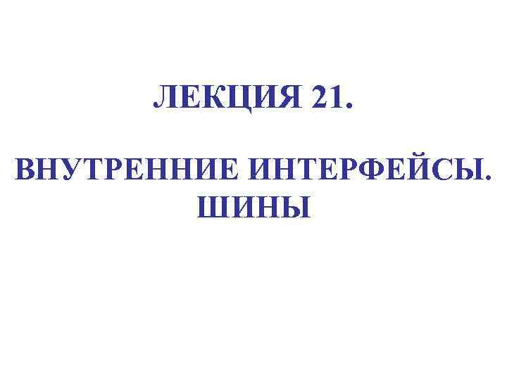 ЛЕКЦИЯ 21. ВНУТРЕННИЕ ИНТЕРФЕЙСЫ. ШИНЫ 