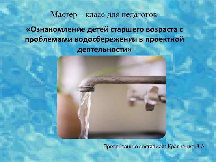 Мастер – класс для педагогов «Ознакомление детей старшего возраста с проблемами водосбережения в проектной