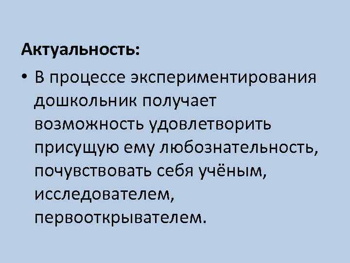 Актуальность: • В процессе экспериментирования дошкольник получает возможность удовлетворить присущую ему любознательность, почувствовать себя