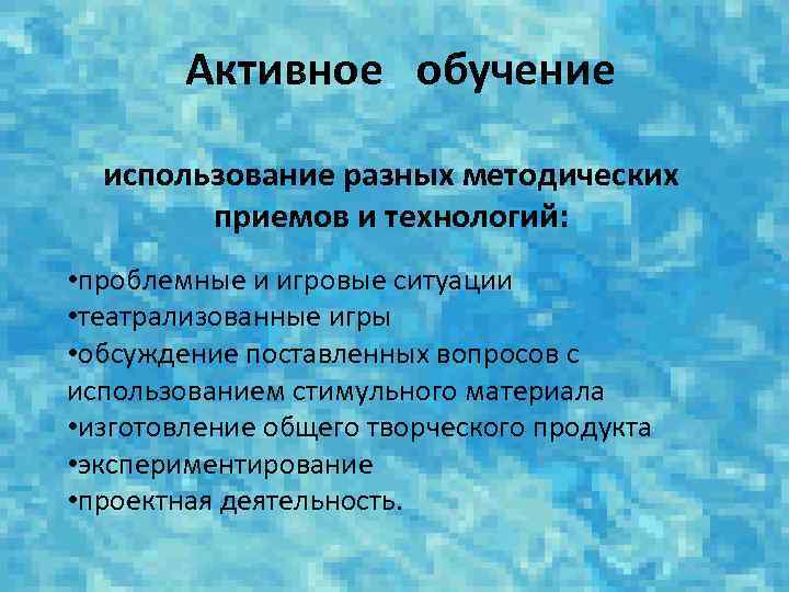 Активное обучение использование разных методических приемов и технологий: • проблемные и игровые ситуации •