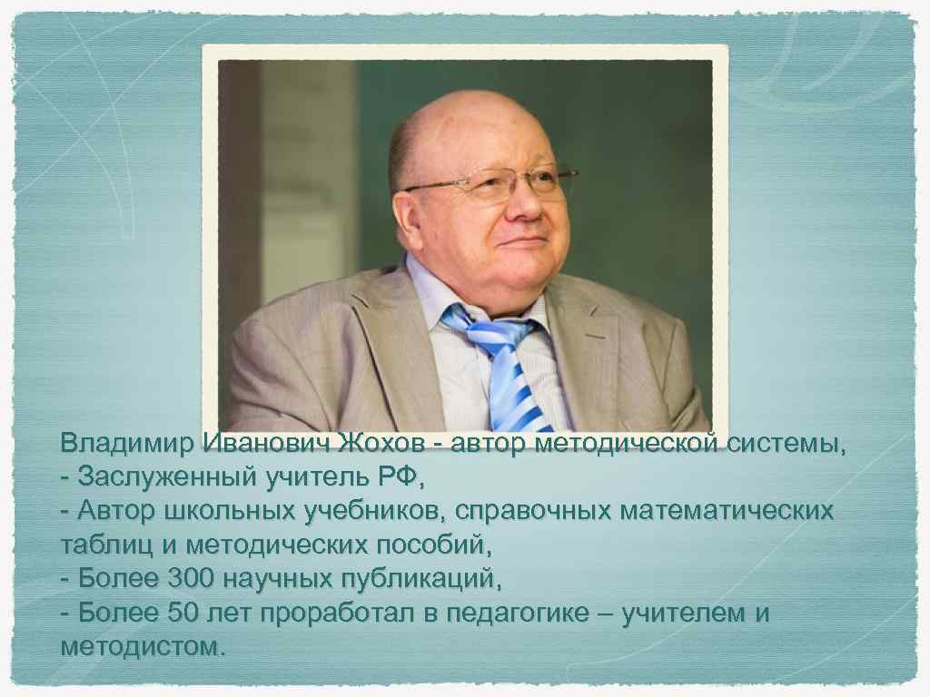 Владимир Иванович Жохов - автор методической системы, - Заслуженный учитель РФ, - Автор школьных