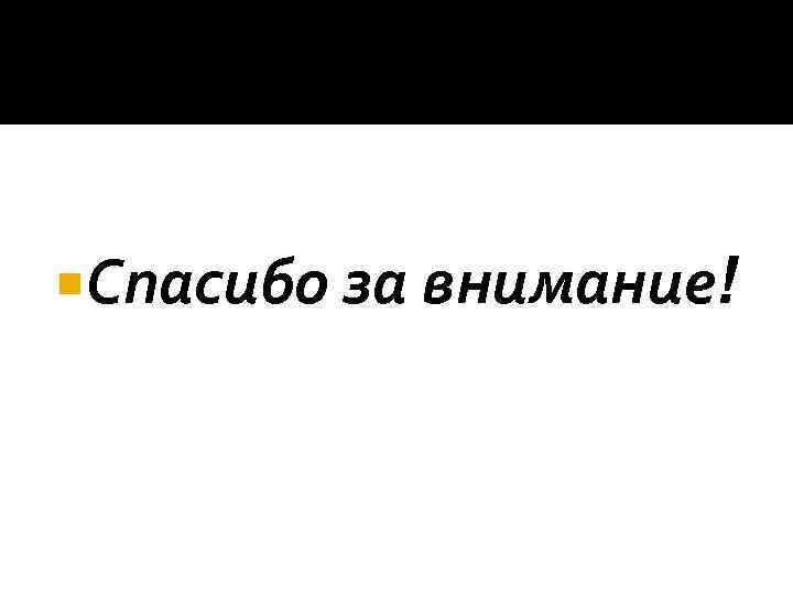  Спасибо за внимание! 