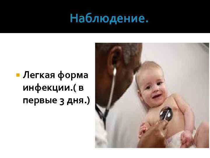  Наблюдение. Легкая форма инфекции. ( в первые 3 дня. ) 