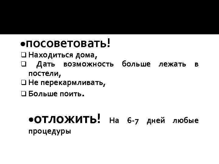 ·посоветовать! q Находиться дома, q Дать возможность постели, q Не перекармливать, q Больше поить.