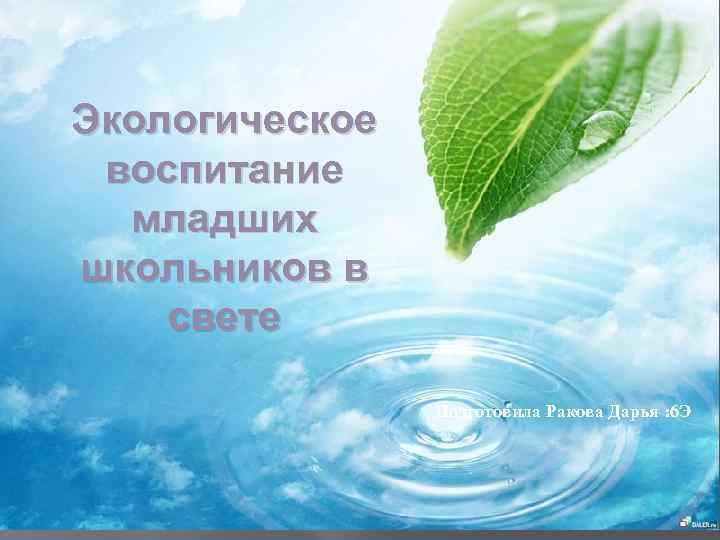 Экологическое воспитание младших школьников в свете Подготовила Ракова Дарья : 6 Э 