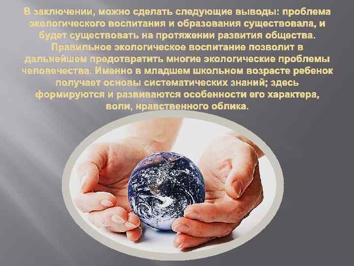 В заключении, можно сделать следующие выводы: проблема экологического воспитания и образования существовала, и будет