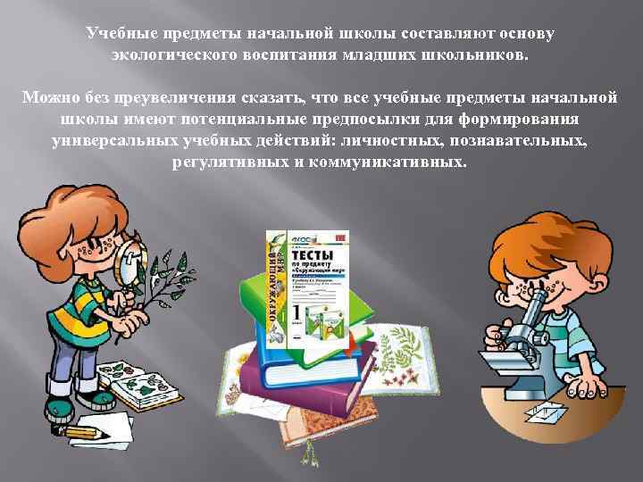 Учебные предметы начальной школы составляют основу экологического воспитания младших школьников. Можно без преувеличения сказать,