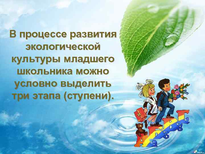 В процессе развития экологической культуры младшего школьника можно условно выделить три этапа (ступени). 