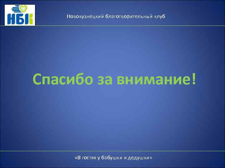 Новокузнецкий благотворительный клуб Спасибо за внимание! «В гостях у бабушки и дедушки» 