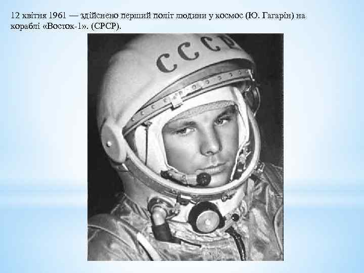 12 квітня 1961 — здійснено перший політ людини у космос (Ю. Гагарін) на кораблі