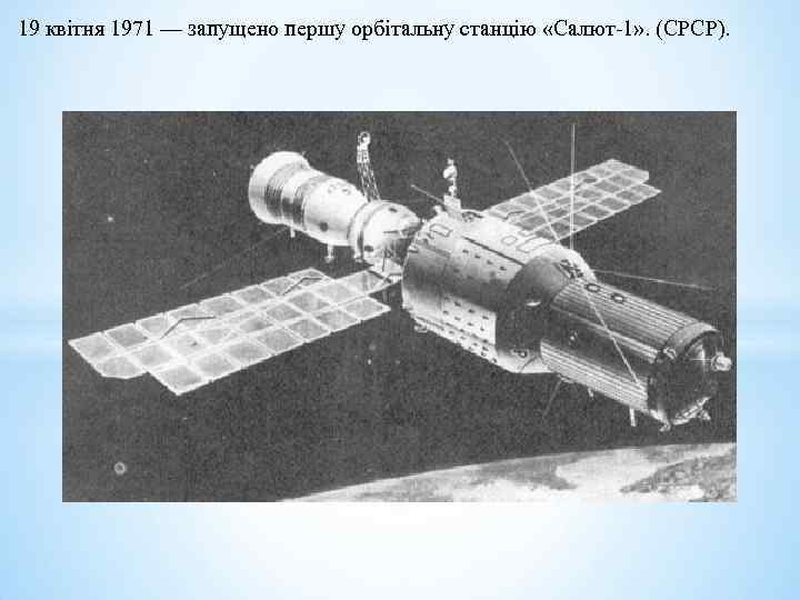 19 квітня 1971 — запущено першу орбітальну станцію «Салют-1» . (СРСР). 