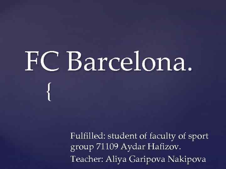 FC Barcelona. { Fulfilled: student of faculty of sport group 71109 Aydar Hafizov. Teacher: