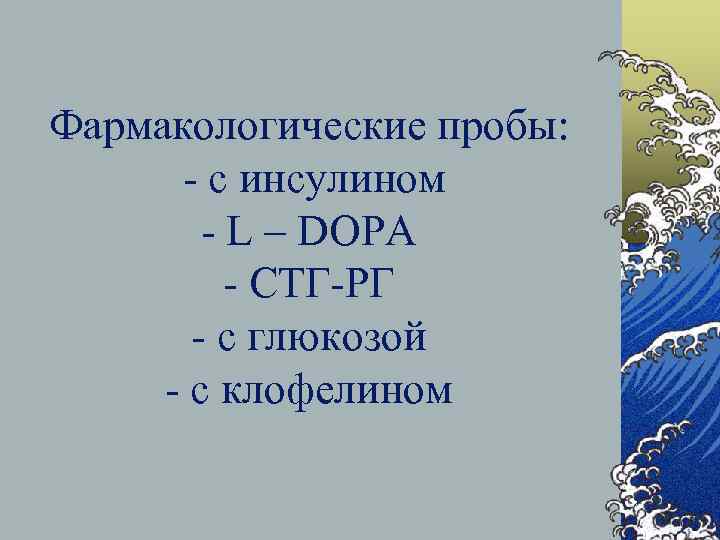 Фармакологические пробы: - с инсулином - L – DOPA - СТГ-РГ - с глюкозой