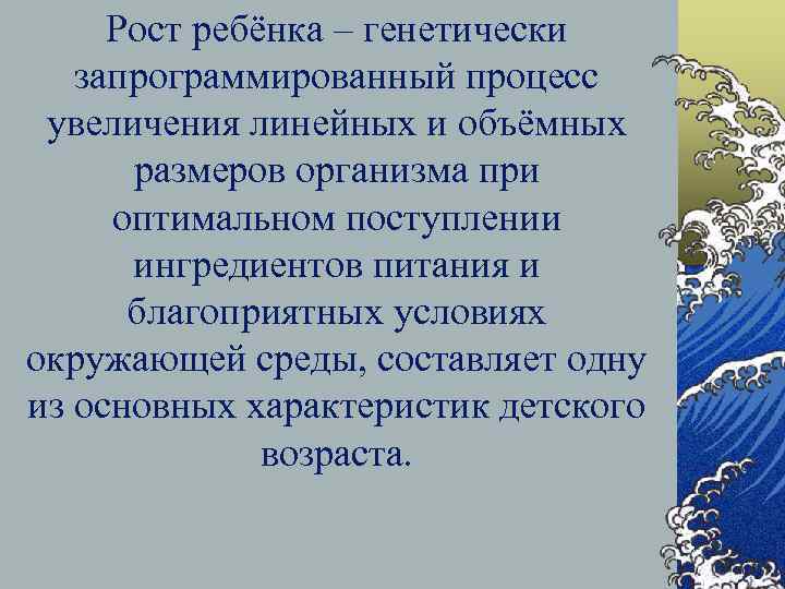 Рост ребёнка – генетически запрограммированный процесс увеличения линейных и объёмных размеров организма при оптимальном