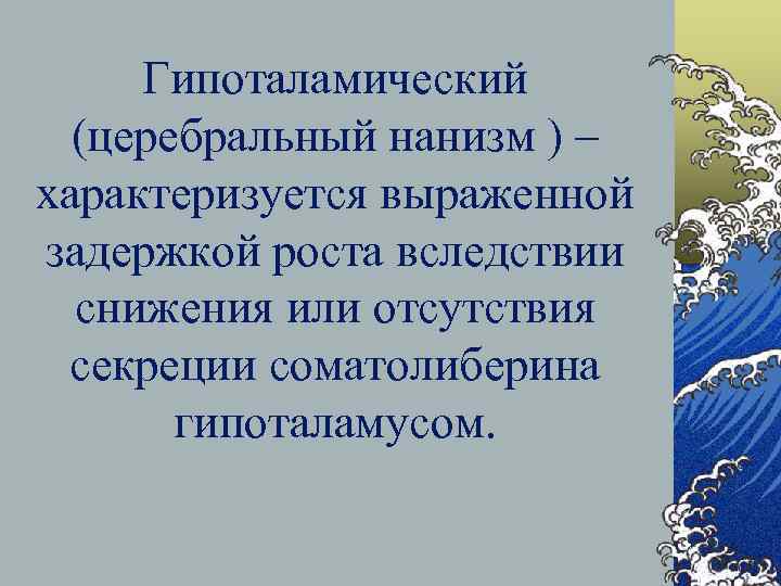 Гипоталамический (церебральный нанизм ) – характеризуется выраженной задержкой роста вследствии снижения или отсутствия секреции