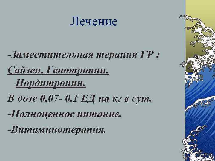 Лечение -Заместительная терапия ГР : Сайзен, Генотропин, Нордитропин. В дозе 0, 07 - 0,