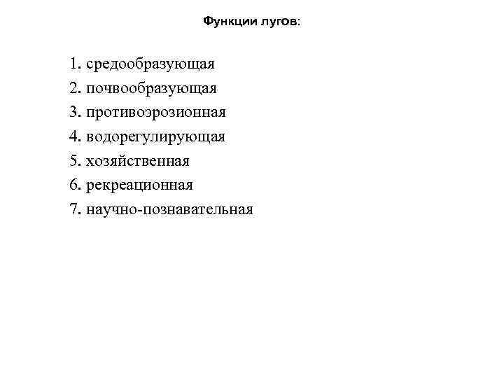 Функции лугов: 1. средообразующая 2. почвообразующая 3. противоэрозионная 4. водорегулирующая 5. хозяйственная 6. рекреационная