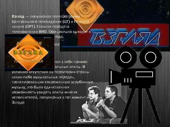 Взгляд — популярная телепрограмма Центрального телевидения (ЦТ) и Первого канала (ОРТ). Главная передача телекомпании