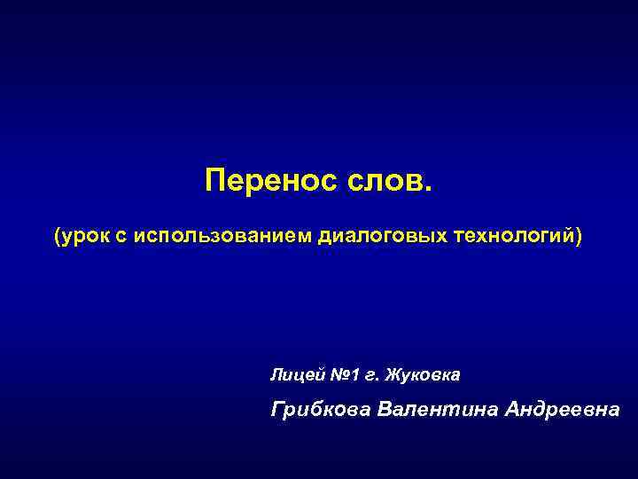 Перенос слов. (урок с использованием диалоговых технологий) Лицей № 1 г. Жуковка Грибкова Валентина