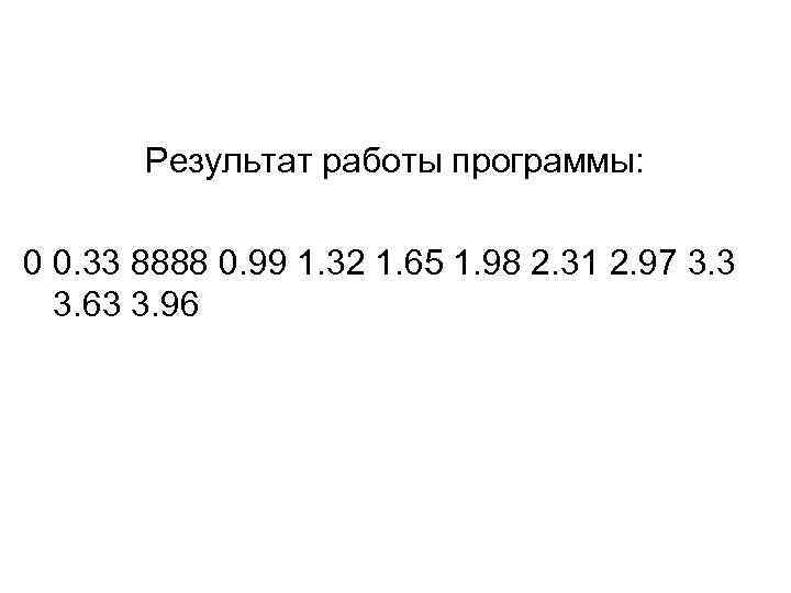 Результат работы программы: 0 0. 33 8888 0. 99 1. 32 1. 65 1.
