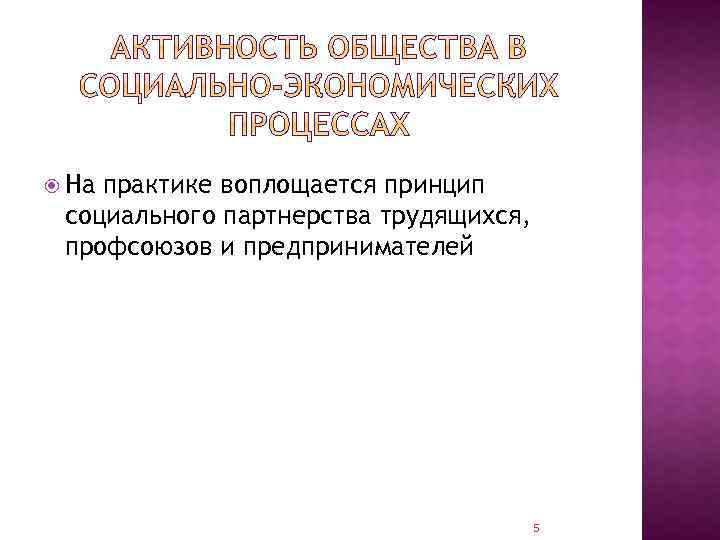  На практике воплощается принцип социального партнерства трудящихся, профсоюзов и предпринимателей 5 