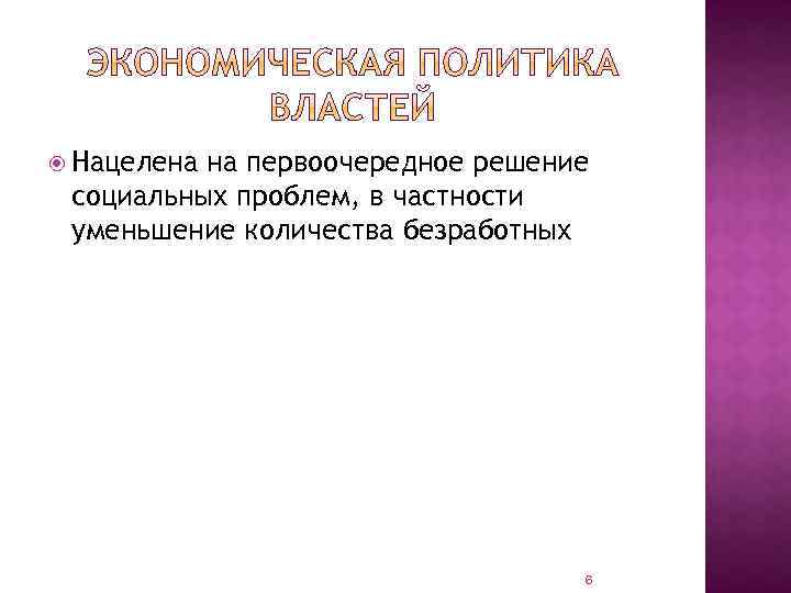  Нацелена на первоочередное решение социальных проблем, в частности уменьшение количества безработных 6 