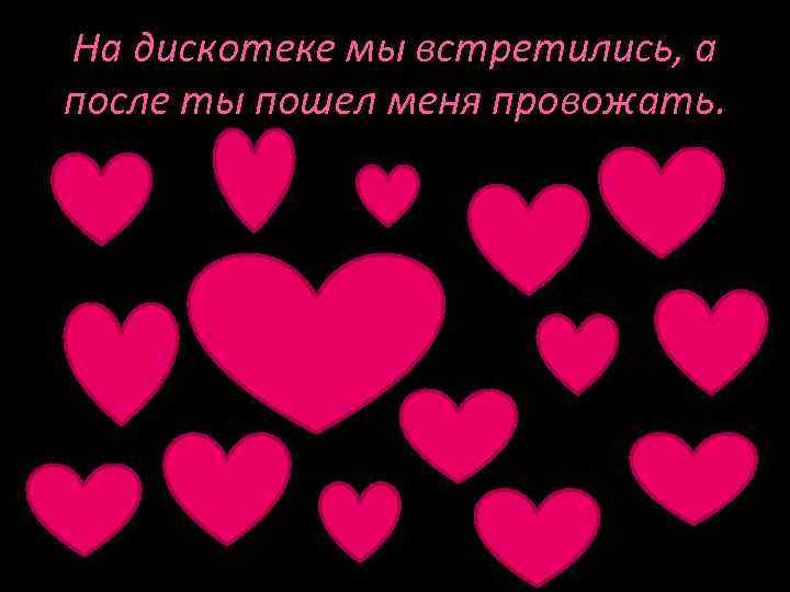 На дискотеке мы встретились, а после ты пошел меня провожать. 