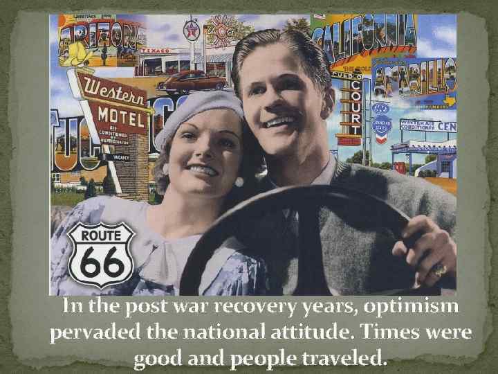 In the post war recovery years, optimism pervaded the national attitude. Times were good