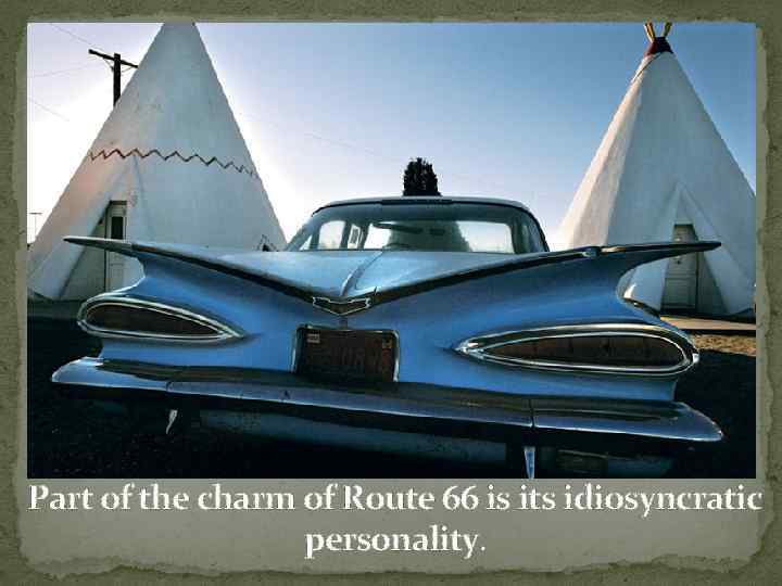 Part of the charm of Route 66 is its idiosyncratic personality. 