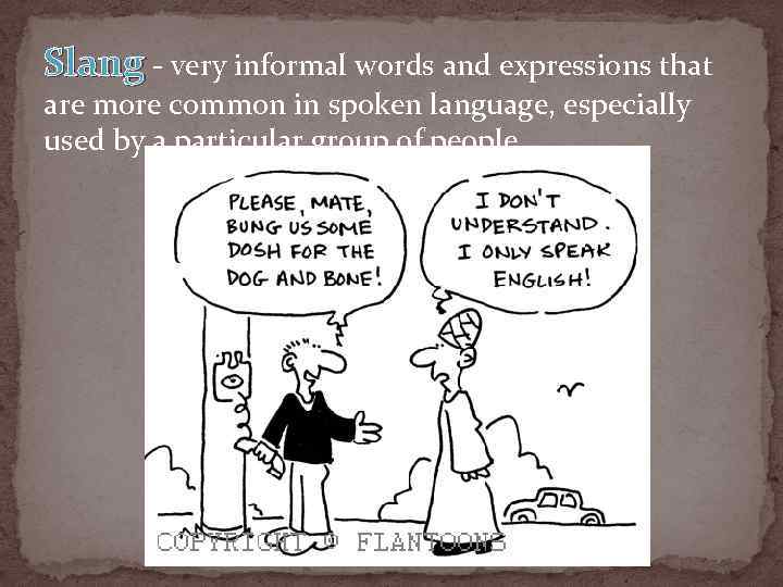 Slang - very informal words and expressions that are more common in spoken language,