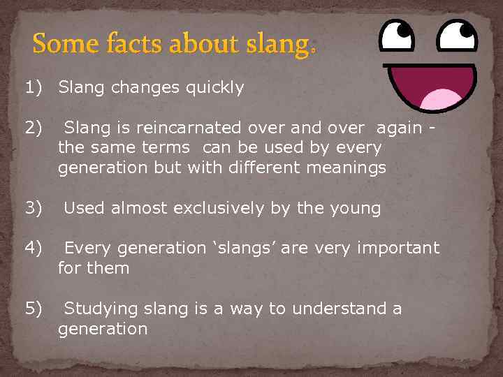 Some facts about slang: 1) Slang changes quickly 2) 3) Slang is reincarnated over