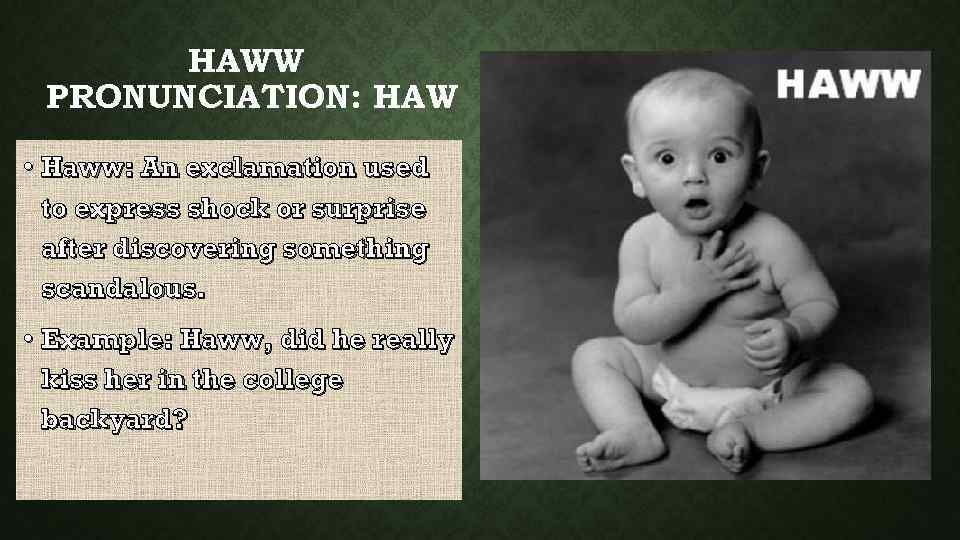 HAWW PRONUNCIATION: HAW • Haww: An exclamation used to express shock or surprise after