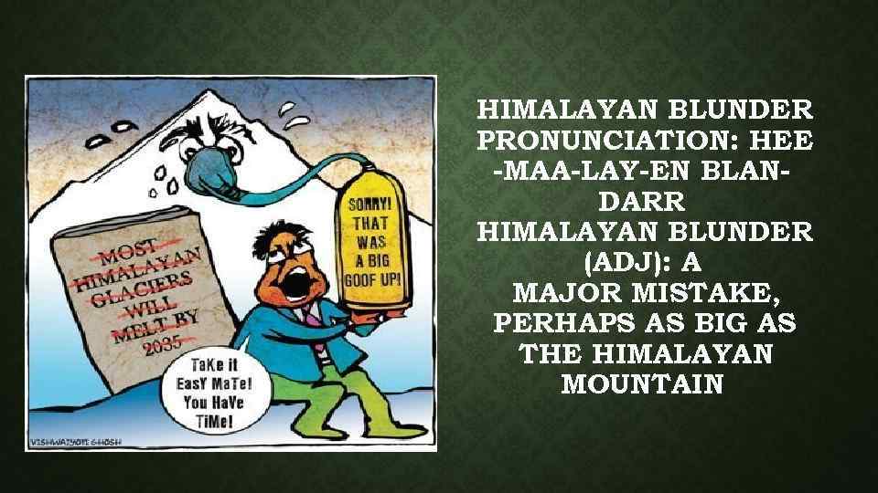 HIMALAYAN BLUNDER PRONUNCIATION: HEE -MAA-LAY-EN BLANDARR HIMALAYAN BLUNDER (ADJ): A MAJOR MISTAKE, PERHAPS AS