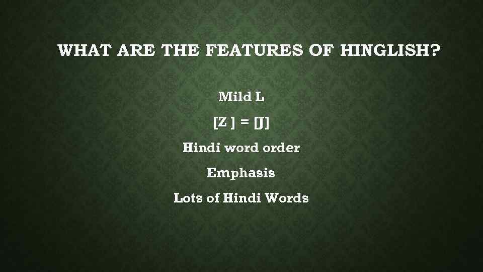 WHAT ARE THE FEATURES OF HINGLISH? Mild L [Z ] = [J] Hindi word