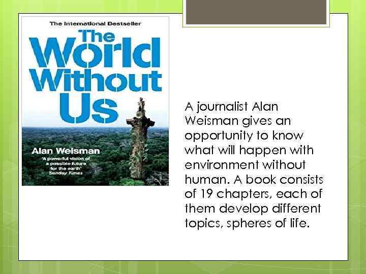 A journalist Alan Weisman gives an opportunity to know what will happen with environment