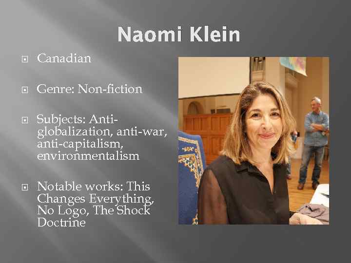 Naomi Klein Canadian Genre: Non-fiction Subjects: Antiglobalization, anti-war, anti-capitalism, environmentalism Notable works: This Changes