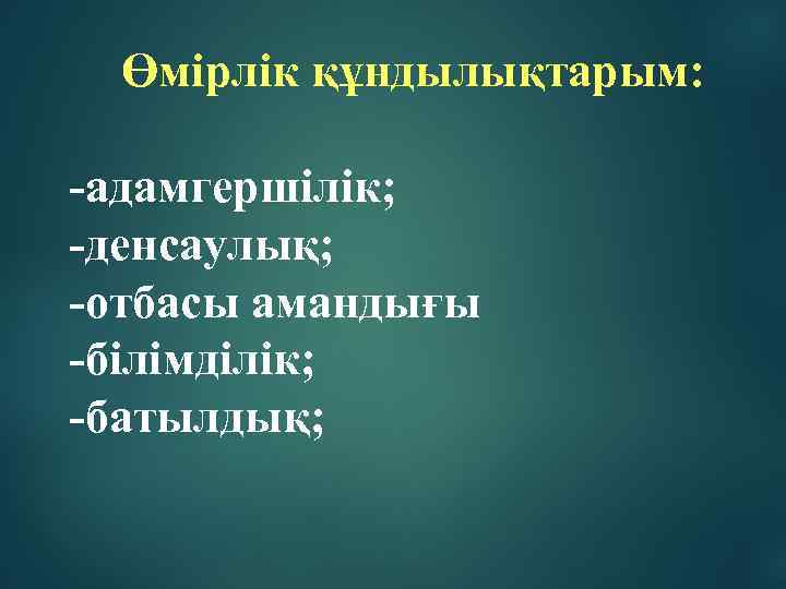 Өмірлік құндылықтарым: -адамгершілік; -денсаулық; -отбасы амандығы -білімділік; -батылдық; 
