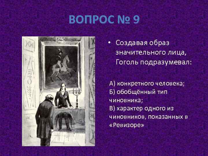 ВОПРОС № 9 • Создавая образ значительного лица, Гоголь подразумевал: А) конкретного человека; Б)