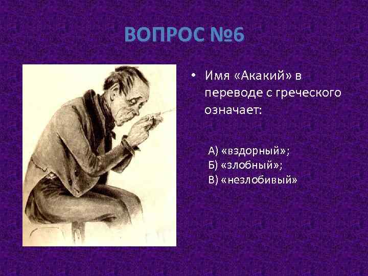 ВОПРОС № 6 • Имя «Акакий» в переводе с греческого означает: А) «вздорный» ;