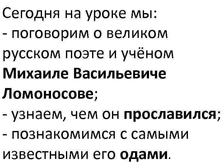Сегодня на уроке мы: - поговорим о великом русском поэте и учёном Михаиле Васильевиче