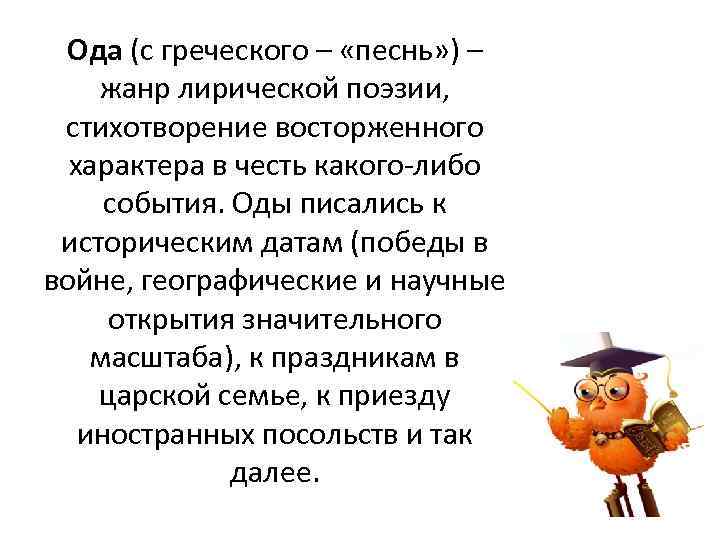 Ода (с греческого – «песнь» ) – жанр лирической поэзии, стихотворение восторженного характера в
