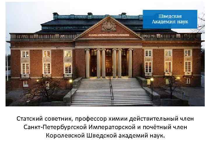 Статский советник, профессор химии действительный член Санкт-Петербургской Императорской и почётный член Королевской Шведской академий