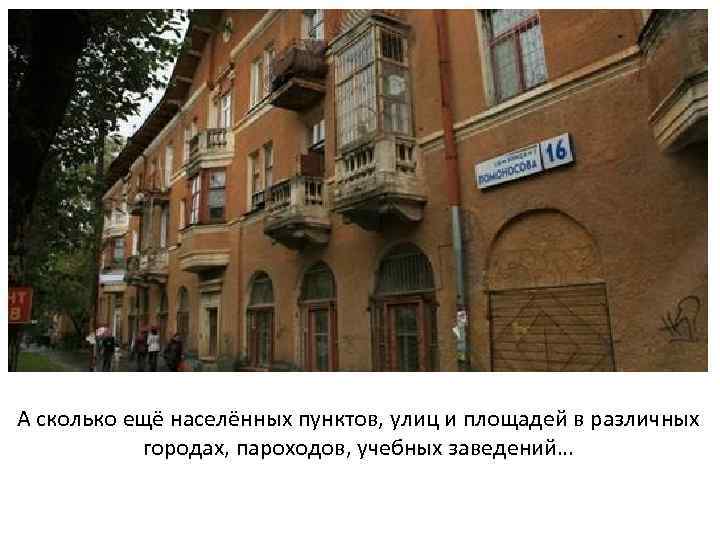 А сколько ещё населённых пунктов, улиц и площадей в различных городах, пароходов, учебных заведений…