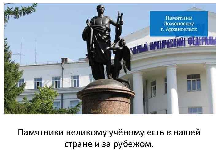 Памятники великому учёному есть в нашей стране и за рубежом. 