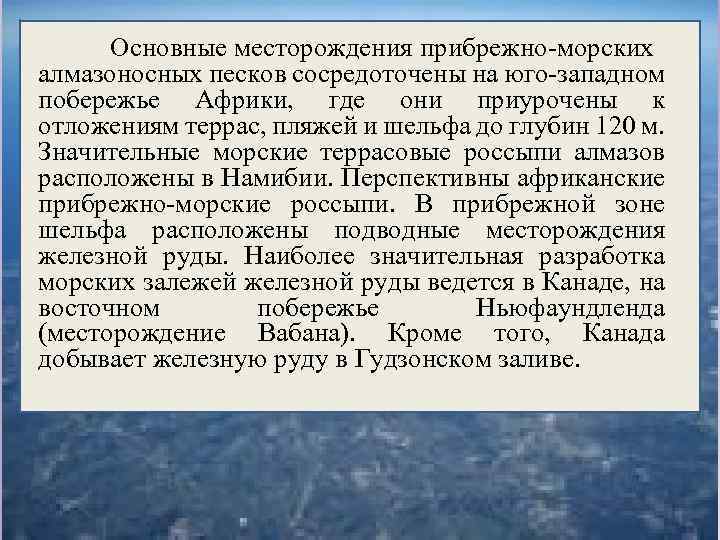 Основные месторождения прибрежно-морских алмазоносных песков сосредоточены на юго-западном побережье Африки, где они приурочены к