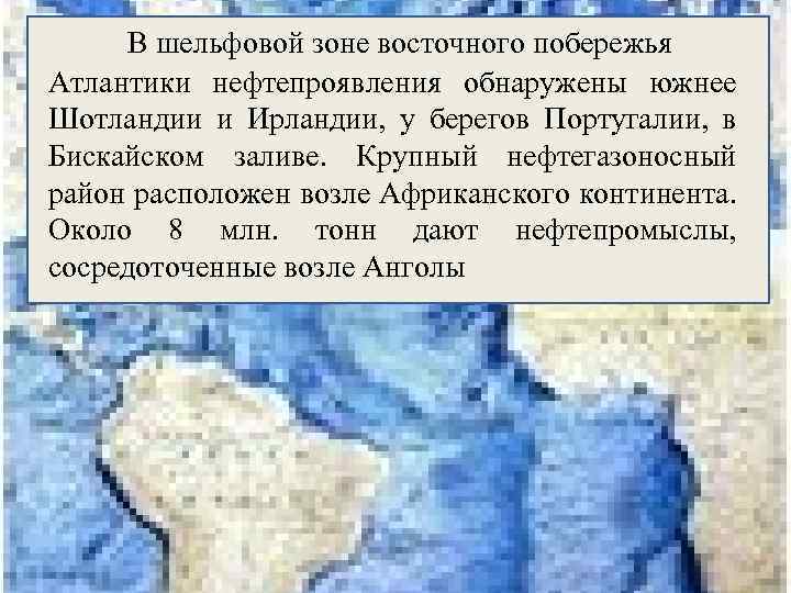 В шельфовой зоне восточного побережья Атлантики нефтепроявления обнаружены южнее Шотландии и Ирландии, у берегов