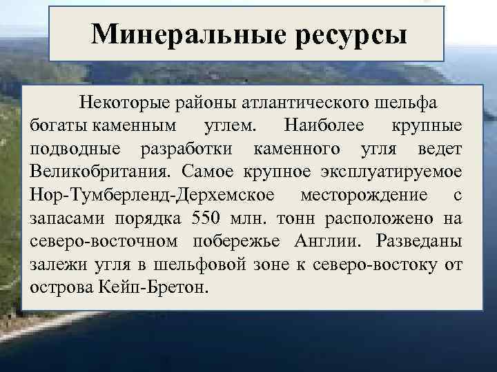 Минеральные ресурсы Некоторые районы атлантического шельфа богаты каменным углем. Наиболее крупные подводные разработки каменного